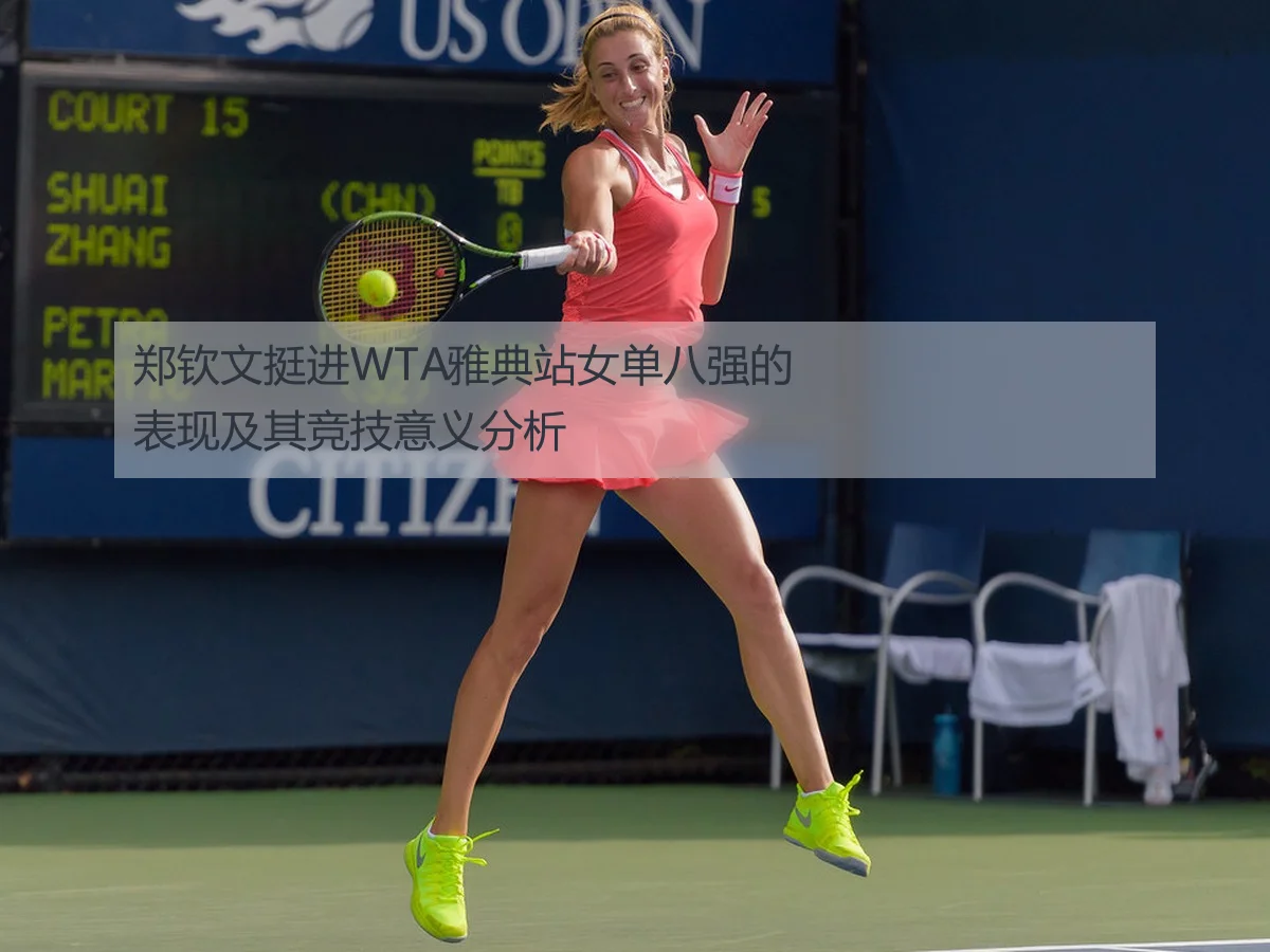 郑钦文挺进WTA雅典站女单八强的表现及其竞技意义分析