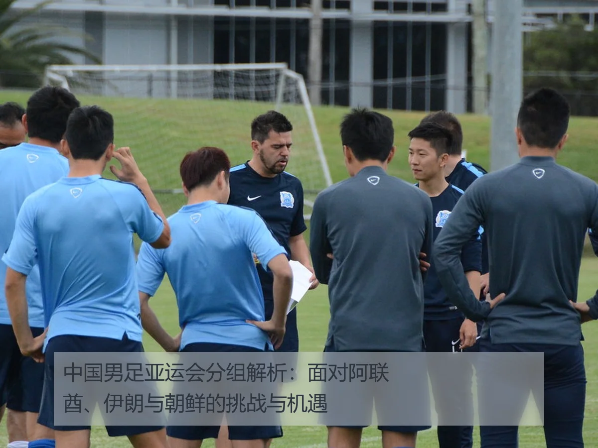 中国男足亚运会分组解析：面对阿联酋、伊朗与朝鲜的挑战与机遇