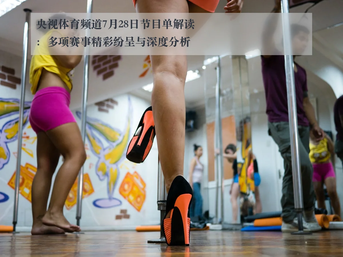 央视体育频道7月28日节目单解读:多项赛事精彩纷呈与深度分析